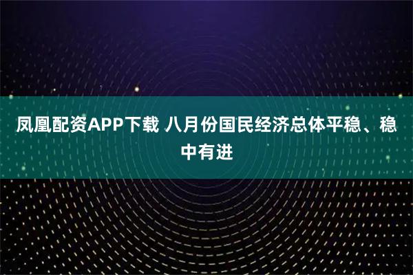 凤凰配资APP下载 八月份国民经济总体平稳、稳中有进
