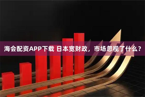 海会配资APP下载 日本宽财政，市场忽视了什么？