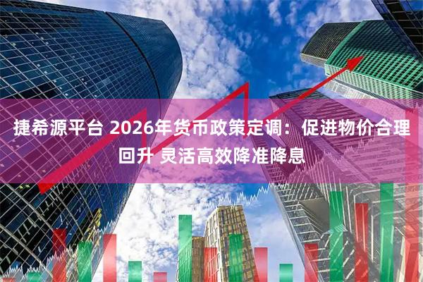 捷希源平台 2026年货币政策定调：促进物价合理回升 灵活高效降准降息