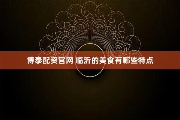 博泰配资官网 临沂的美食有哪些特点