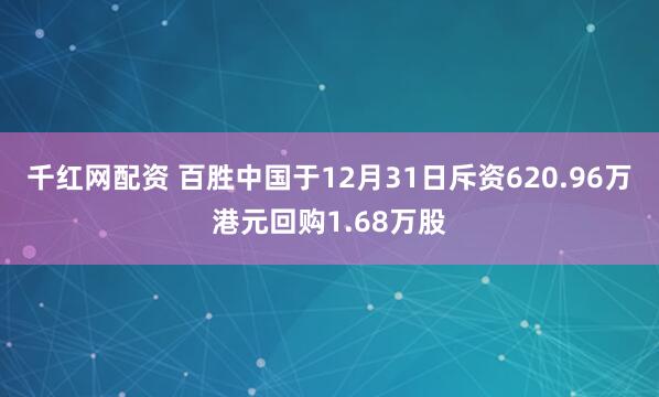 千红网配资 百胜中国于12月31日斥资620.96万港元回购1.68万股