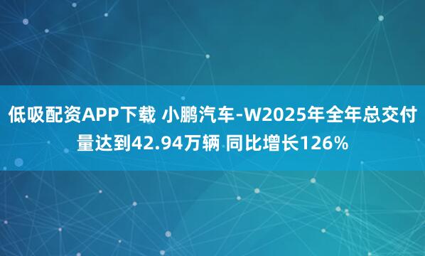 低吸配资APP下载 小鹏汽车-W2025年全年总交付量达到42.94万辆 同比增长126%