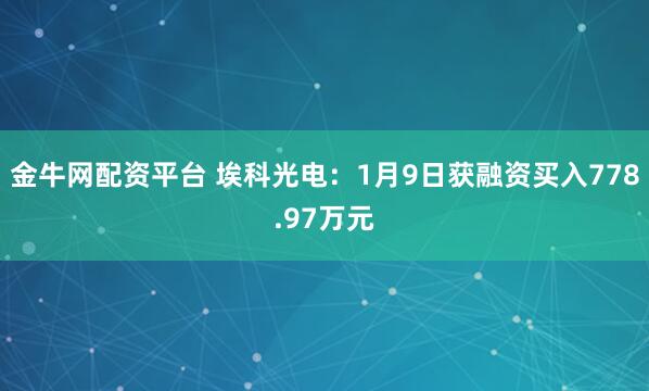 金牛网配资平台 埃科光电：1月9日获融资买入778.97万元