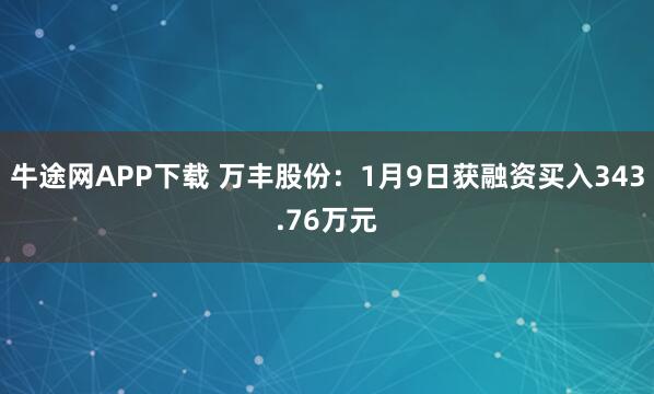 牛途网APP下载 万丰股份：1月9日获融资买入343.76万元