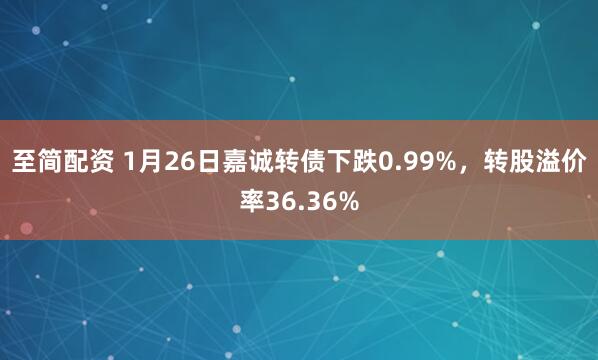 至简配资 1月26日嘉诚转债下跌0.99%，转股溢价率36.36%