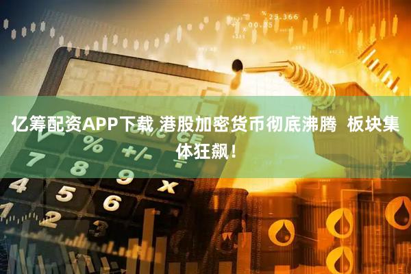亿筹配资APP下载 港股加密货币彻底沸腾  板块集体狂飙！
