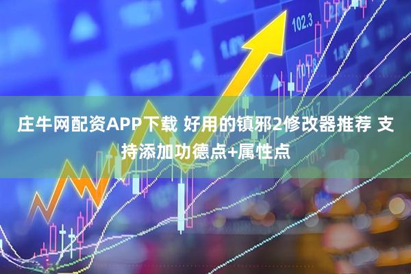 庄牛网配资APP下载 好用的镇邪2修改器推荐 支持添加功德点+属性点