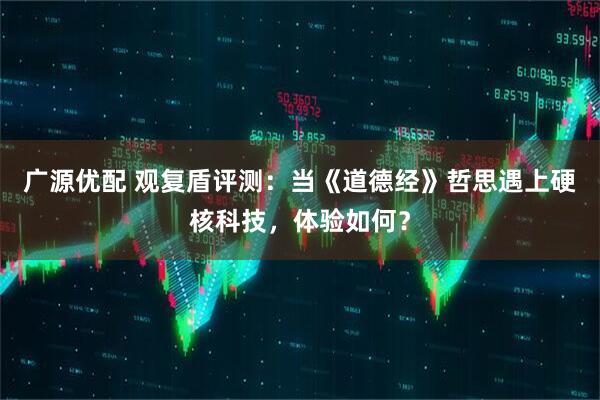 广源优配 观复盾评测：当《道德经》哲思遇上硬核科技，体验如何？
